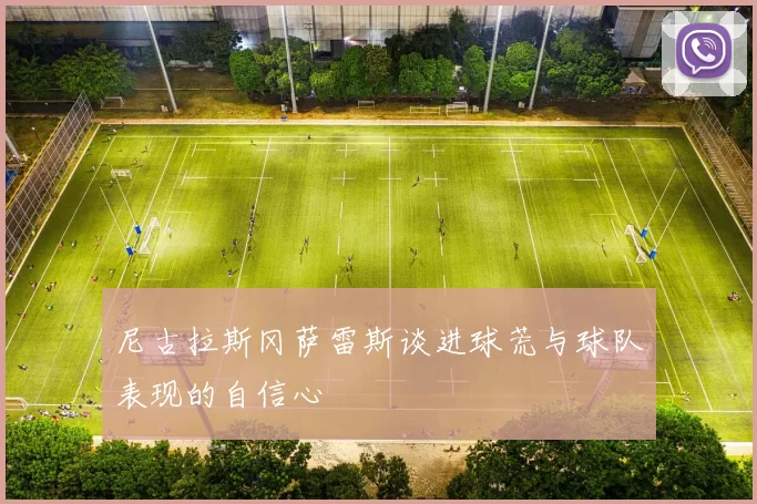 尼古拉斯冈萨雷斯谈进球荒与球队表现的自信心