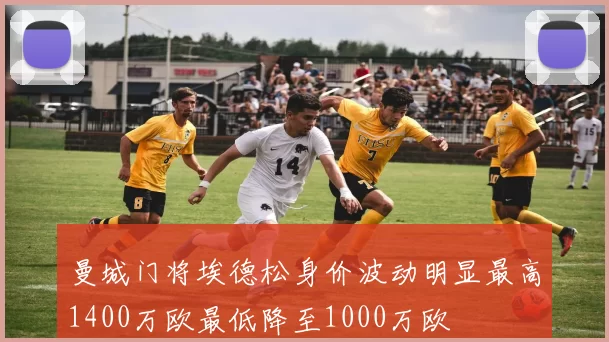 曼城门将埃德松身价波动明显最高1400万欧最低降至1000万欧