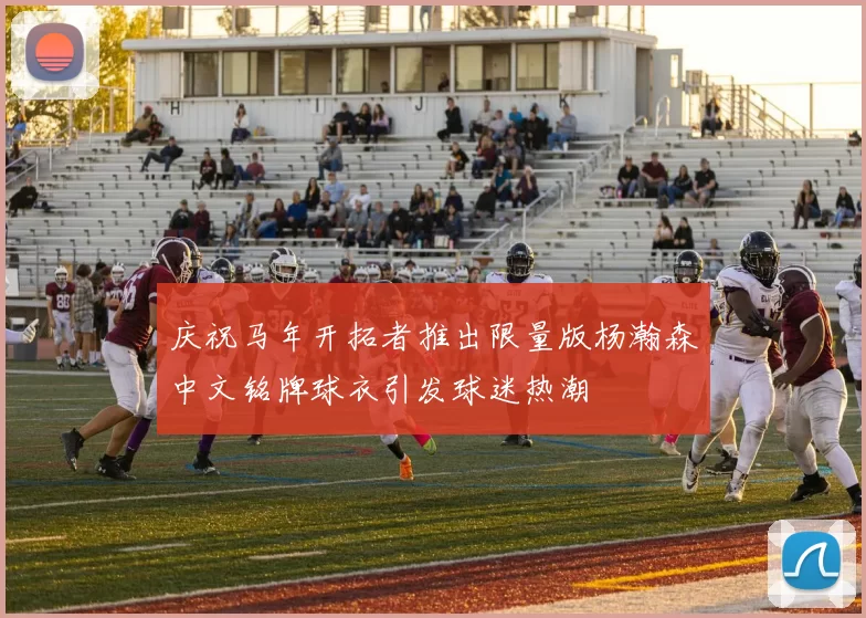 庆祝马年开拓者推出限量版杨瀚森中文铭牌球衣引发球迷热潮