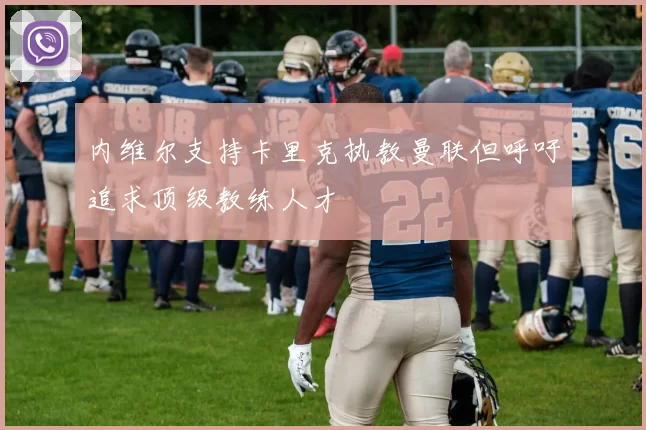 内维尔支持卡里克执教曼联但呼吁追求顶级教练人才