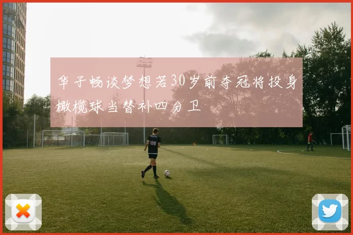 华子畅谈梦想若30岁前夺冠将投身橄榄球当替补四分卫