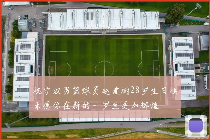 祝宁波男篮球员赵建树28岁生日快乐愿你在新的一岁里更加辉煌