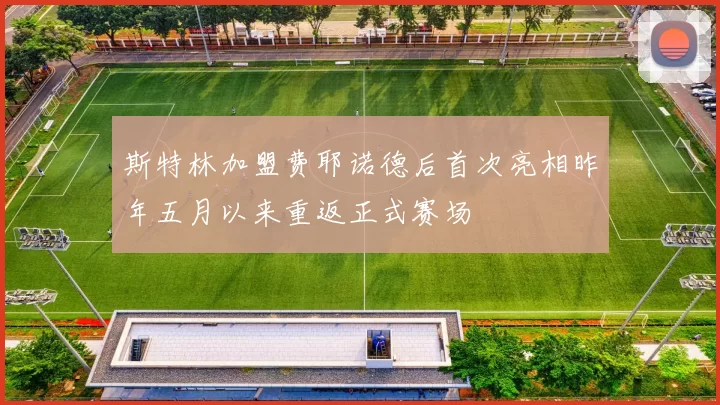 斯特林加盟费耶诺德后首次亮相昨年五月以来重返正式赛场