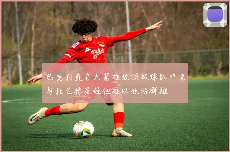 巴克利直言火箭难敌顶级球队申京与杜兰特虽强但难以独抗群雄