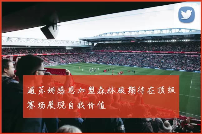 道苏姆感恩加盟森林狼期待在顶级赛场展现自我价值