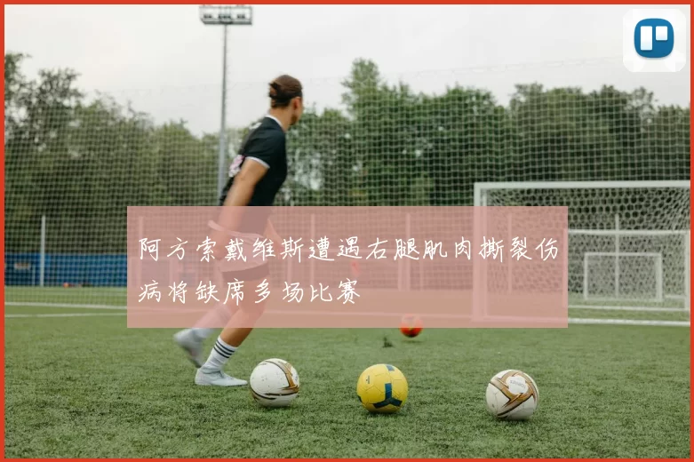 阿方索戴维斯遭遇右腿肌肉撕裂伤病将缺席多场比赛