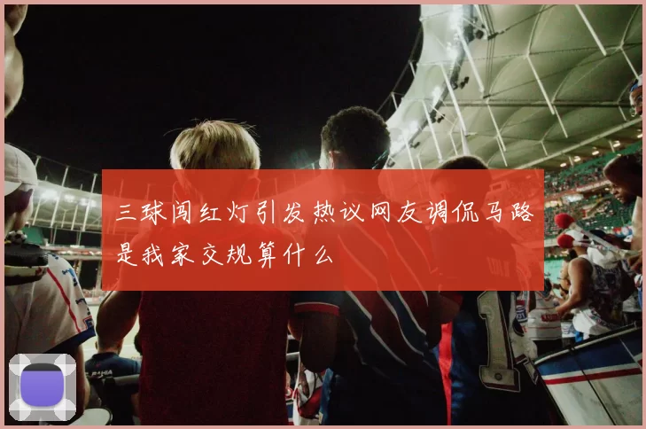 三球闯红灯引发热议网友调侃马路是我家交规算什么