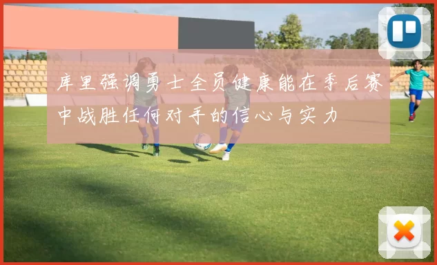 库里强调勇士全员健康能在季后赛中战胜任何对手的信心与实力