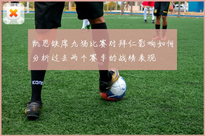 凯恩缺席九场比赛对拜仁影响如何分析过去两个赛季的战绩表现