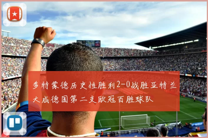 多特蒙德历史性胜利2-0战胜亚特兰大成德国第二支欧冠百胜球队