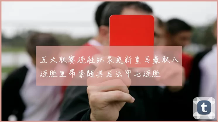 五大联赛连胜纪录更新皇马豪取八连胜里昂紧随其后法甲七连胜