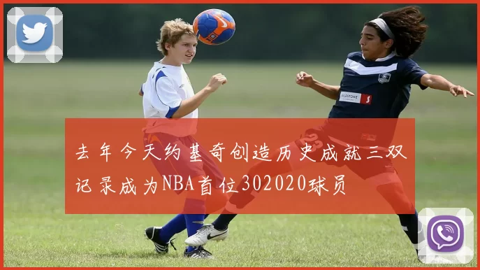 去年今天约基奇创造历史成就三双记录成为NBA首位302020球员