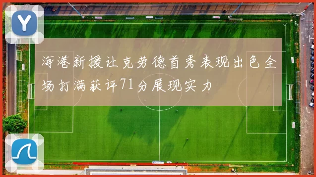 海港新援让克劳德首秀表现出色全场打满获评71分展现实力