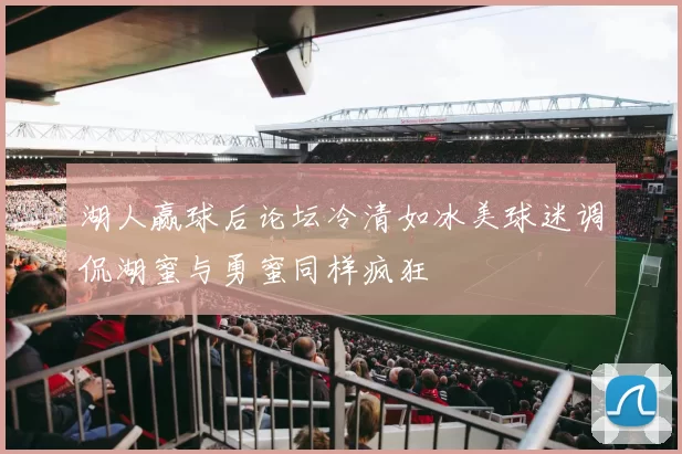 湖人赢球后论坛冷清如冰美球迷调侃湖蜜与勇蜜同样疯狂